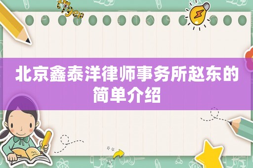 北京鑫泰洋律師事務(wù)所趙東的簡(jiǎn)單介紹
