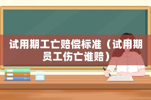 試用期工亡賠償標(biāo)準(zhǔn)（試用期員工傷亡誰(shuí)賠）