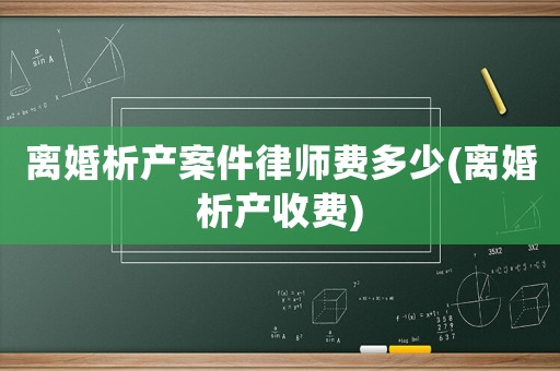 離婚析產(chǎn)案件律師費多少(離婚析產(chǎn)收費)