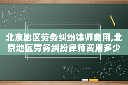 北京地區(qū)勞務(wù)糾紛律師費(fèi)用,北京地區(qū)勞務(wù)糾紛律師費(fèi)用多少