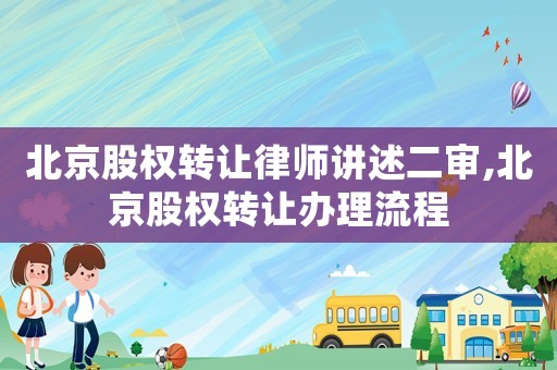 北京股權(quán)轉(zhuǎn)讓律師講述二審,北京股權(quán)轉(zhuǎn)讓辦理流程