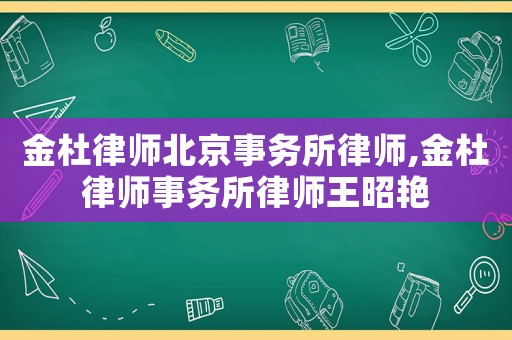 金杜律師北京事務(wù)所律師,金杜律師事務(wù)所律師王昭艷