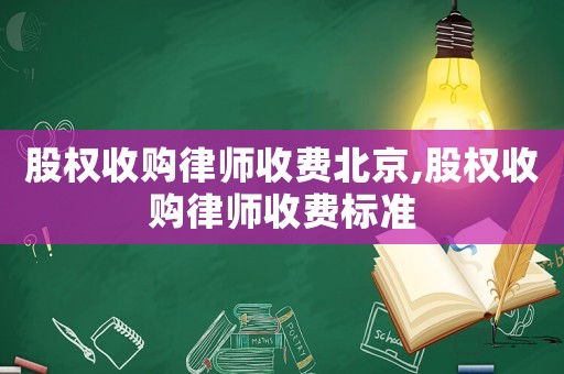 股權(quán)收購律師收費北京,股權(quán)收購律師收費標(biāo)準(zhǔn)