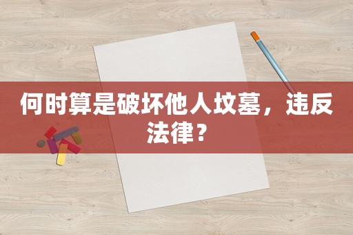 何時算是破壞他人墳?zāi)梗`反法律？