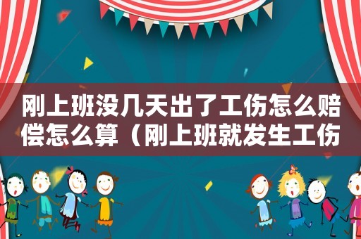剛上班沒幾天出了工傷怎么賠償怎么算（剛上班就發(fā)生工傷怎么辦）
