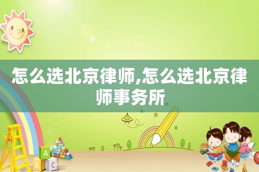 怎么選北京律師,怎么選北京律師事務(wù)所