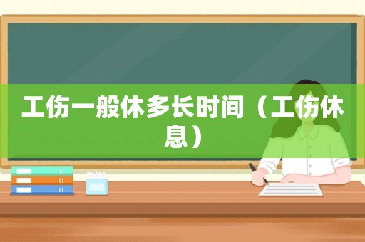 工傷一般休多長時間（工傷休息）