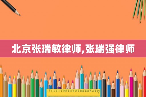 北京張瑞敏律師,張瑞強(qiáng)律師