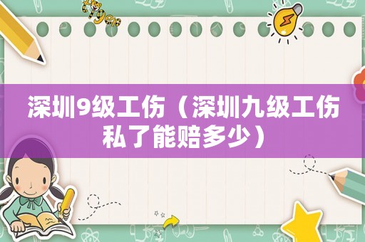 深圳9級(jí)工傷（深圳九級(jí)工傷私了能賠多少）