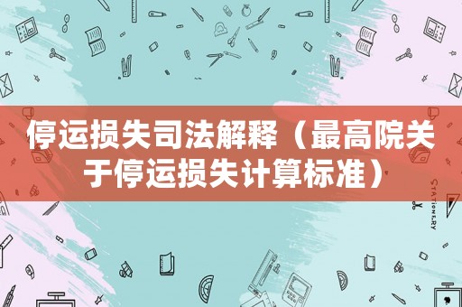 停運損失司法解釋（最高院關(guān)于停運損失計算標(biāo)準(zhǔn)）