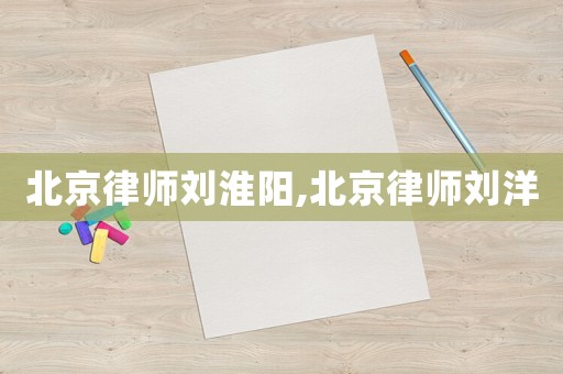 北京律師劉淮陽,北京律師劉洋