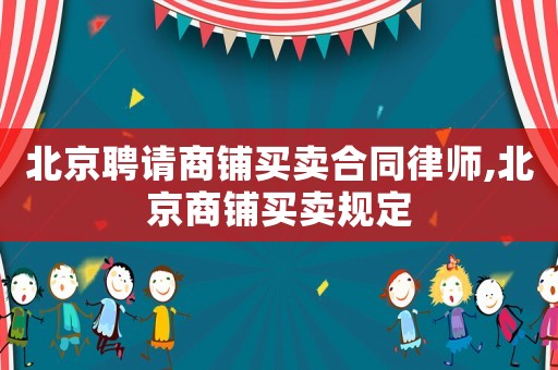北京聘請商鋪買賣合同律師,北京商鋪買賣規(guī)定