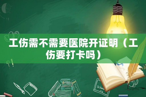 工傷需不需要醫(yī)院開證明（工傷要打卡嗎）