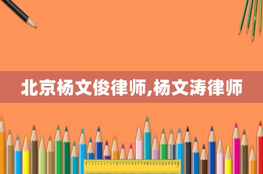北京楊文俊律師,楊文濤律師
