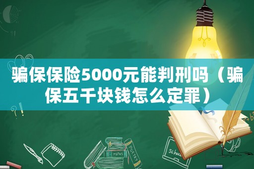 騙保保險(xiǎn)5000元能判刑嗎（騙保五千塊錢怎么定罪）