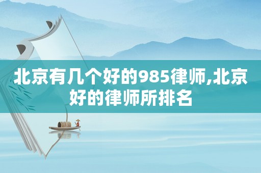 北京有幾個好的985律師,北京好的律師所排名