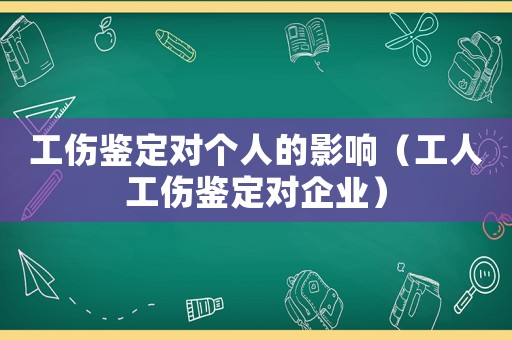 工傷鑒定對個人的影響（工人工傷鑒定對企業(yè)）