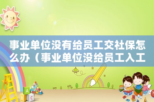 事業(yè)單位沒有給員工交社保怎么辦（事業(yè)單位沒給員工入工傷保險怎么辦）