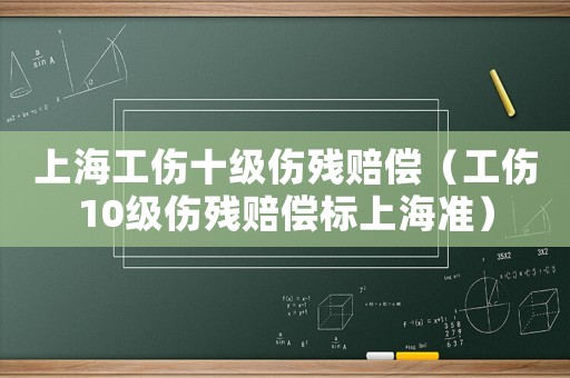 上海工傷十級傷殘賠償（工傷10級傷殘賠償標上海準）