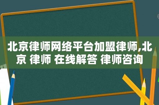 北京律師網(wǎng)絡(luò)平臺(tái)加盟律師,北京 律師 在線解答 律師咨詢