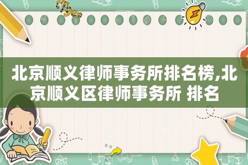 北京順義律師事務(wù)所排名榜,北京順義區(qū)律師事務(wù)所 排名