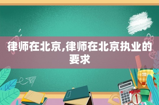 律師在北京,律師在北京執(zhí)業(yè)的要求