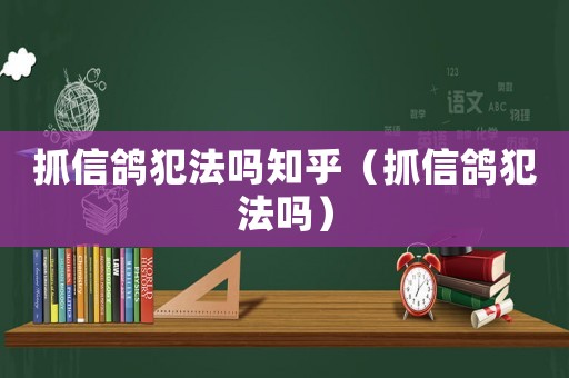 抓信鴿犯法嗎知乎（抓信鴿犯法嗎）