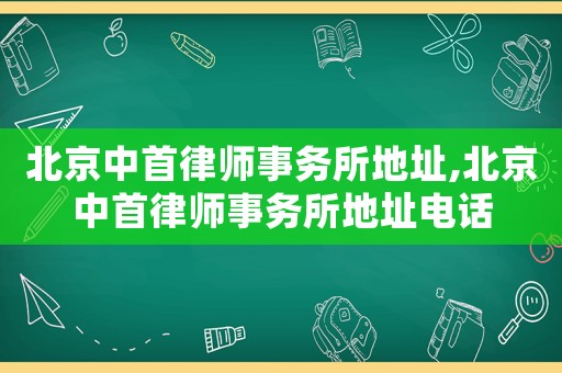 北京中首律師事務(wù)所地址,北京中首律師事務(wù)所地址電話