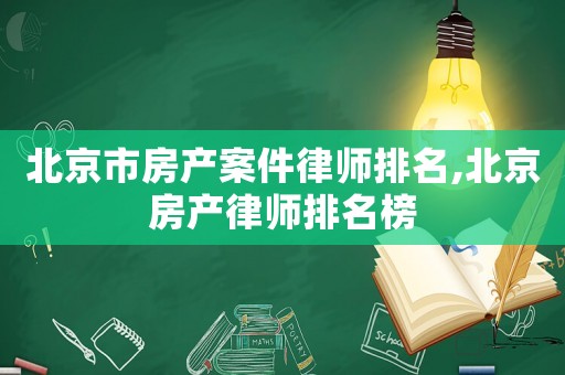 北京市房產(chǎn)案件律師排名,北京房產(chǎn)律師排名榜