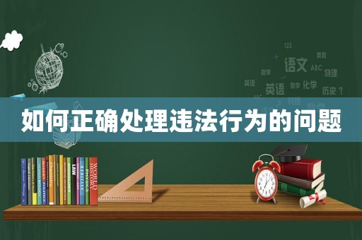 如何正確處理違法行為的問題