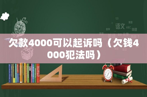 欠款4000可以起訴嗎（欠錢4000犯法嗎）