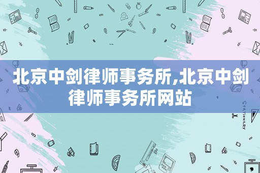 北京中劍律師事務(wù)所,北京中劍律師事務(wù)所網(wǎng)站