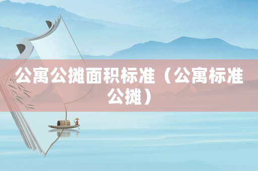 公寓公攤面積標(biāo)準(zhǔn)（公寓標(biāo)準(zhǔn)公攤）