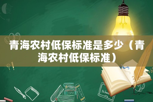 青海農(nóng)村低保標(biāo)準(zhǔn)是多少（青海農(nóng)村低保標(biāo)準(zhǔn)）