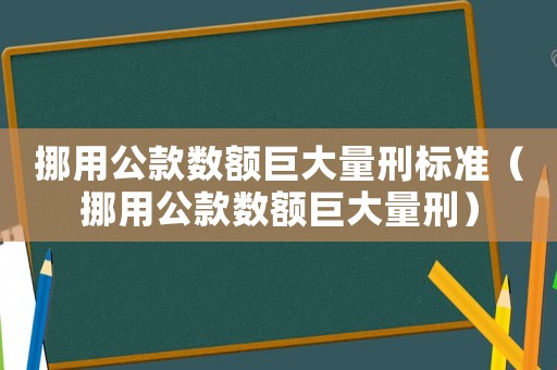 挪用公款數(shù)額巨大量刑標準（挪用公款數(shù)額巨大量刑）