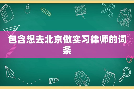 包含想去北京做實(shí)習(xí)律師的詞條