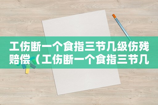 工傷斷一個食指三節(jié)幾級傷殘賠償（工傷斷一個食指三節(jié)幾級）