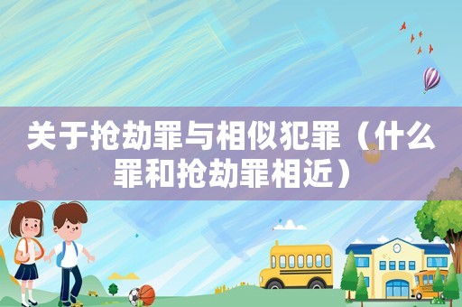 關(guān)于搶劫罪與相似犯罪（什么罪和搶劫罪相近）