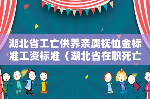 湖北省工亡供養(yǎng)親屬撫恤金標(biāo)準(zhǔn)工資標(biāo)準(zhǔn)（湖北省在職死亡撫恤金標(biāo)準(zhǔn)）