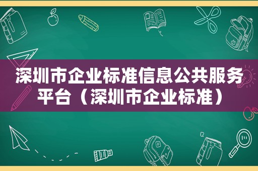 深圳市企業(yè)標(biāo)準(zhǔn)信息公共服務(wù)平臺（深圳市企業(yè)標(biāo)準(zhǔn)）