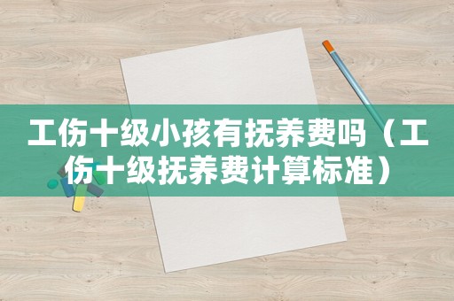 工傷十級小孩有撫養(yǎng)費嗎（工傷十級撫養(yǎng)費計算標準）