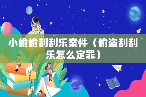 小偷偷刮刮樂(lè)案件（偷盜刮刮樂(lè)怎么定罪）