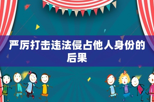 嚴(yán)厲打擊違法侵占他人身份的后果