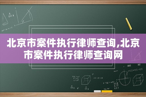 北京市案件執(zhí)行律師查詢,北京市案件執(zhí)行律師查詢網(wǎng)
