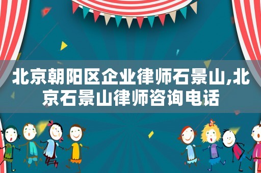 北京朝陽區(qū)企業(yè)律師石景山,北京石景山律師咨詢電話