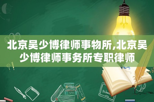 北京吳少博律師事物所,北京吳少博律師事務(wù)所專職律師