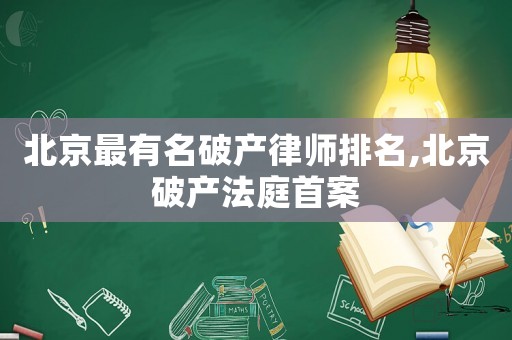 北京最有名破產(chǎn)律師排名,北京破產(chǎn)法庭首案