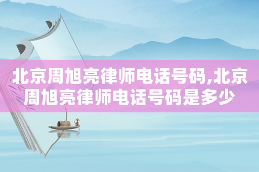 北京周旭亮律師電話(huà)號(hào)碼,北京周旭亮律師電話(huà)號(hào)碼是多少