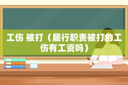 工傷 被打（履行職責被打的工傷有工資嗎）
