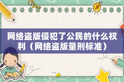 網絡盜版侵犯了公民的什么權利（網絡盜版量刑標準）